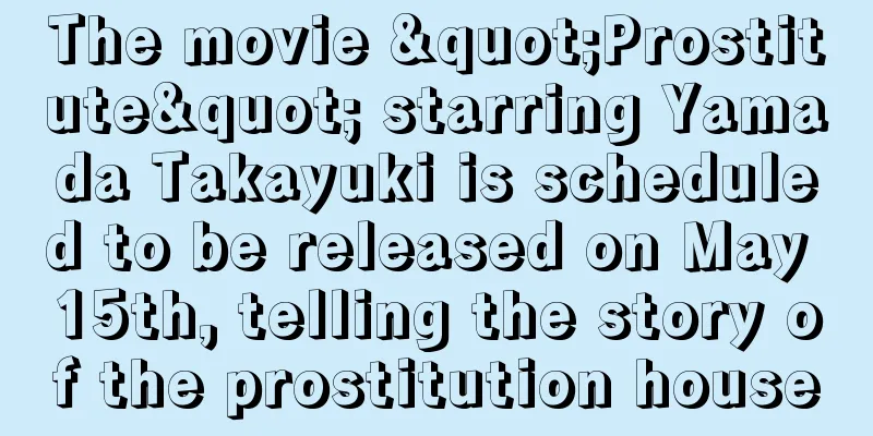 The movie "Prostitute" starring Yamada Takayuki is scheduled to be released on May 15th, telling the story of the prostitution house