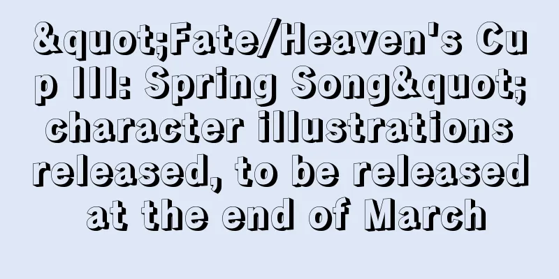 "Fate/Heaven's Cup III: Spring Song" character illustrations released, to be released at the end of March