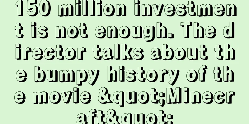 150 million investment is not enough. The director talks about the bumpy history of the movie "Minecraft"