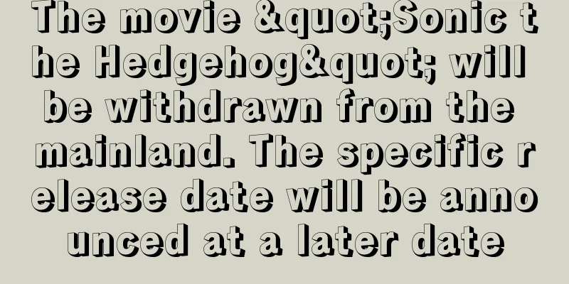The movie "Sonic the Hedgehog" will be withdrawn from the mainland. The specific release date will be announced at a later date