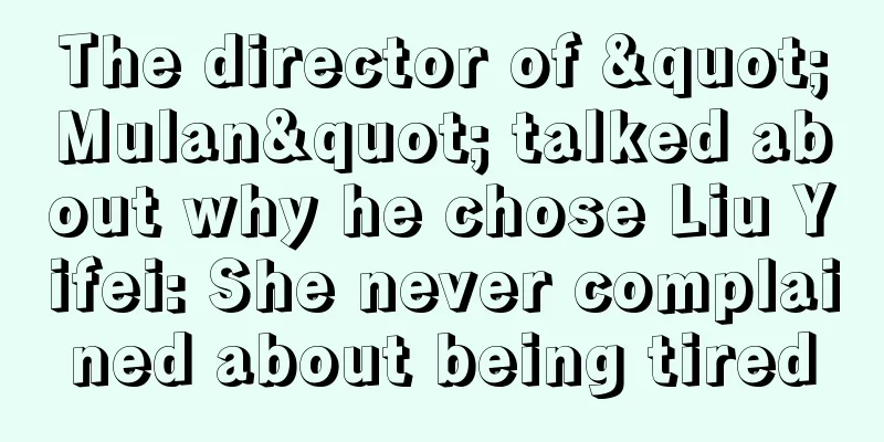 The director of "Mulan" talked about why he chose Liu Yifei: She never complained about being tired