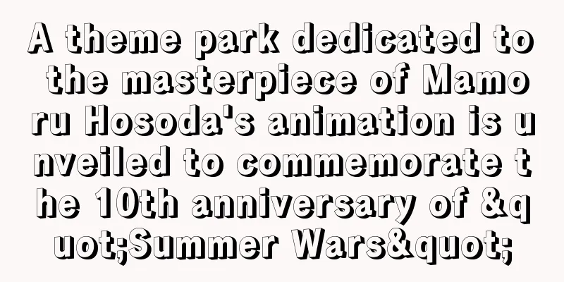 A theme park dedicated to the masterpiece of Mamoru Hosoda's animation is unveiled to commemorate the 10th anniversary of "Summer Wars"