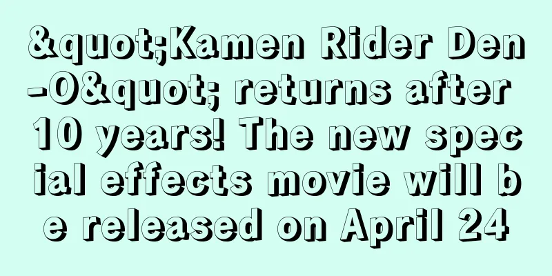 "Kamen Rider Den-O" returns after 10 years! The new special effects movie will be released on April 24