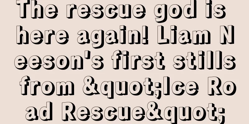 The rescue god is here again! Liam Neeson's first stills from "Ice Road Rescue"