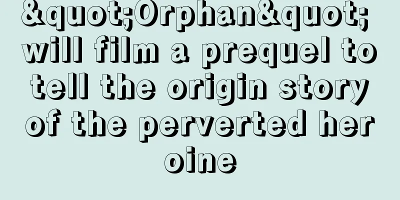 "Orphan" will film a prequel to tell the origin story of the perverted heroine