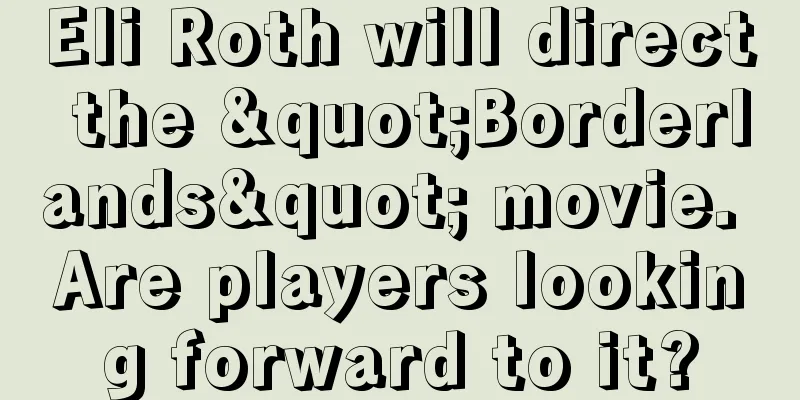 Eli Roth will direct the "Borderlands" movie. Are players looking forward to it?