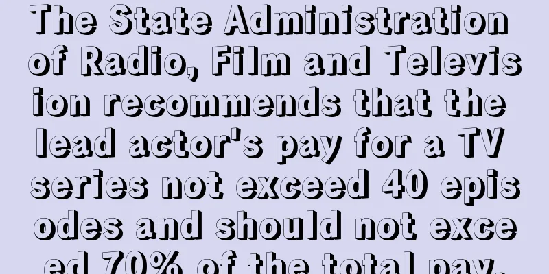 The State Administration of Radio, Film and Television recommends that the lead actor's pay for a TV series not exceed 40 episodes and should not exceed 70% of the total pay.