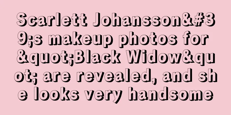 Scarlett Johansson's makeup photos for "Black Widow" are revealed, and she looks very handsome
