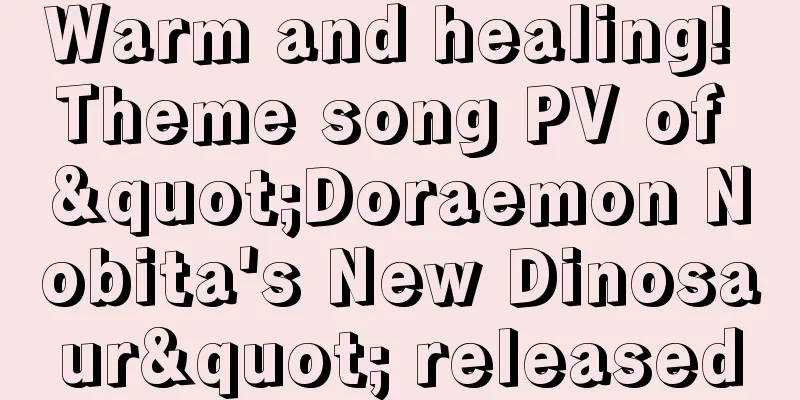 Warm and healing! Theme song PV of "Doraemon Nobita's New Dinosaur" released