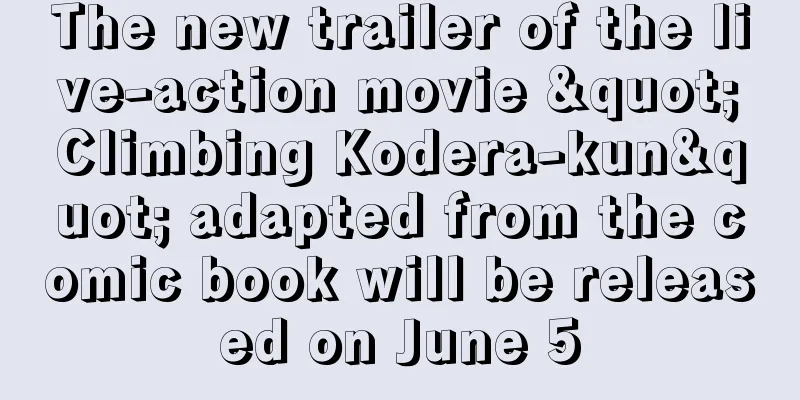 The new trailer of the live-action movie "Climbing Kodera-kun" adapted from the comic book will be released on June 5