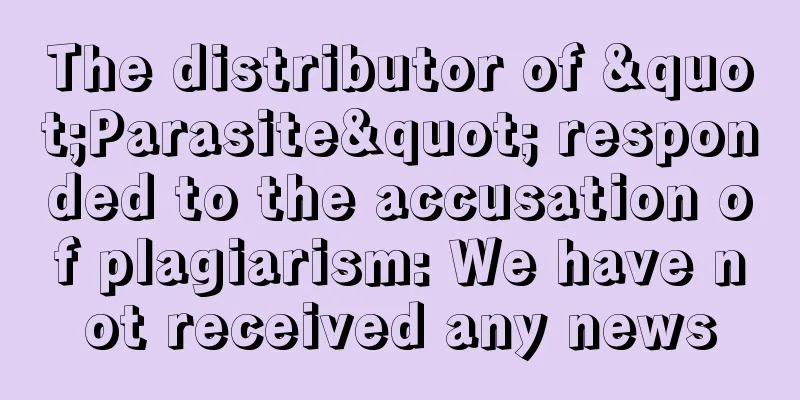 The distributor of "Parasite" responded to the accusation of plagiarism: We have not received any news