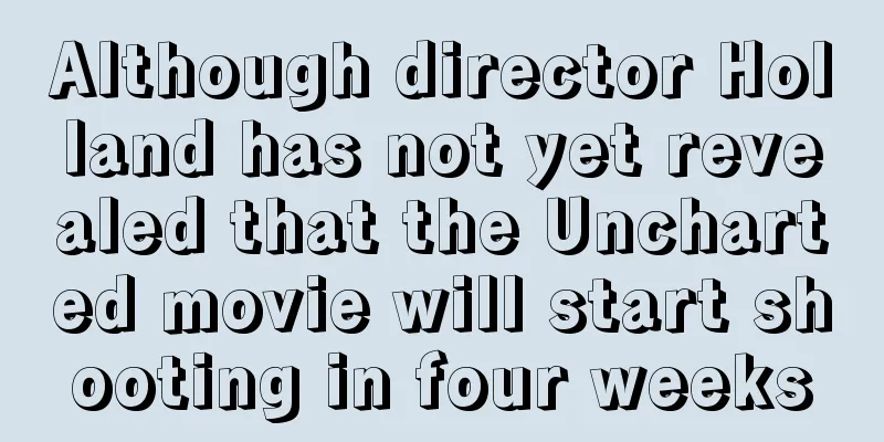 Although director Holland has not yet revealed that the Uncharted movie will start shooting in four weeks