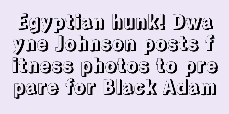 Egyptian hunk! Dwayne Johnson posts fitness photos to prepare for Black Adam