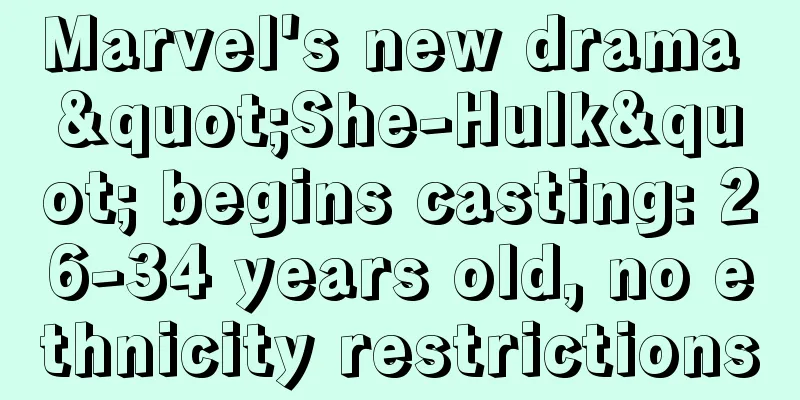 Marvel's new drama "She-Hulk" begins casting: 26-34 years old, no ethnicity restrictions