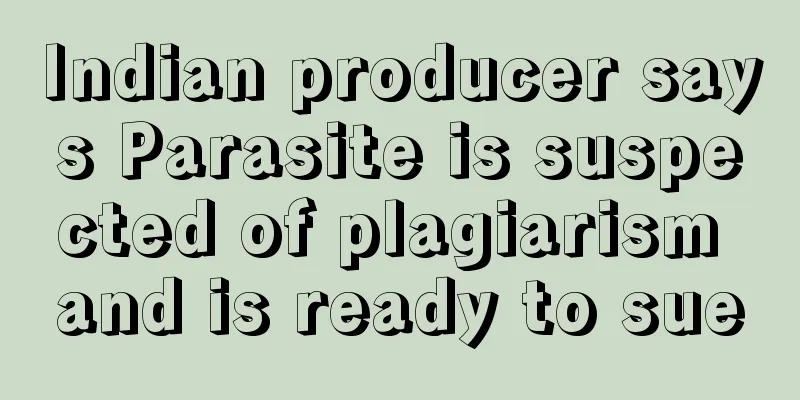 Indian producer says Parasite is suspected of plagiarism and is ready to sue