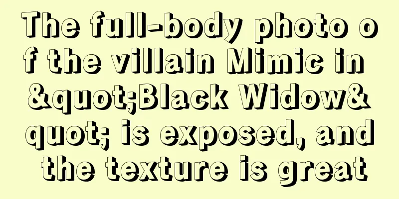 The full-body photo of the villain Mimic in "Black Widow" is exposed, and the texture is great