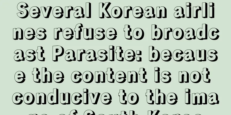 Several Korean airlines refuse to broadcast Parasite: because the content is not conducive to the image of South Korea