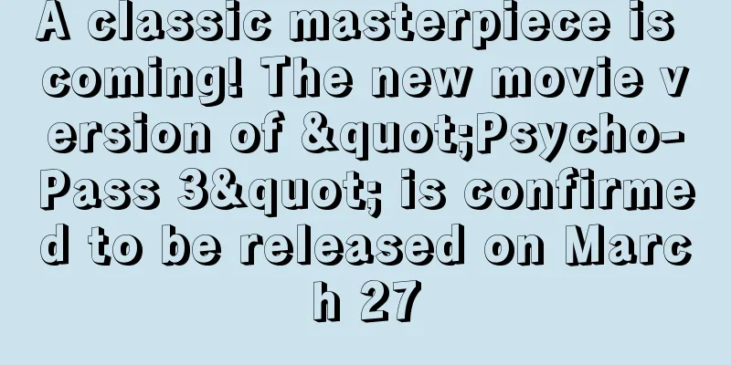 A classic masterpiece is coming! The new movie version of "Psycho-Pass 3" is confirmed to be released on March 27