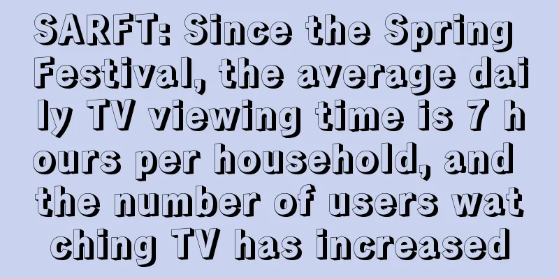 SARFT: Since the Spring Festival, the average daily TV viewing time is 7 hours per household, and the number of users watching TV has increased