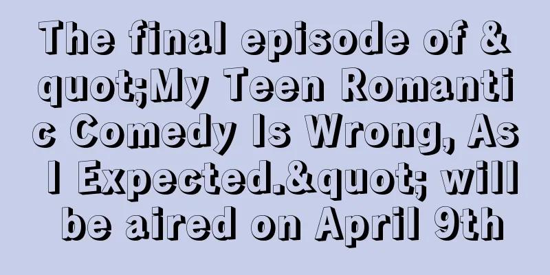 The final episode of "My Teen Romantic Comedy Is Wrong, As I Expected." will be aired on April 9th