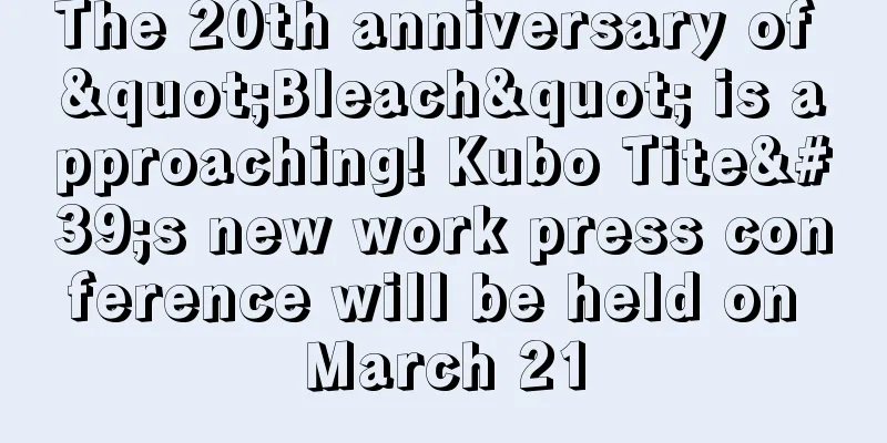 The 20th anniversary of "Bleach" is approaching! Kubo Tite's new work press conference will be held on March 21
