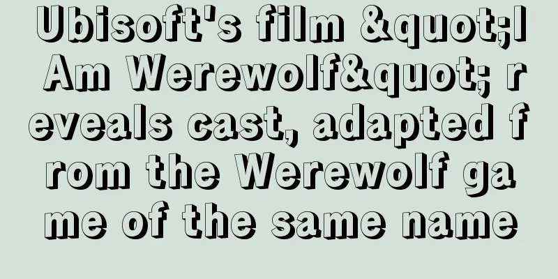 Ubisoft's film "I Am Werewolf" reveals cast, adapted from the Werewolf game of the same name