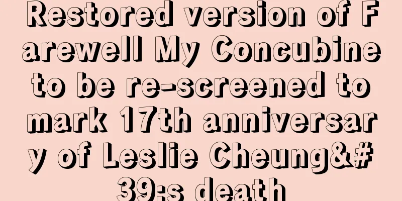Restored version of Farewell My Concubine to be re-screened to mark 17th anniversary of Leslie Cheung's death