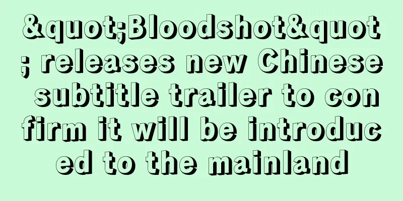 "Bloodshot" releases new Chinese subtitle trailer to confirm it will be introduced to the mainland