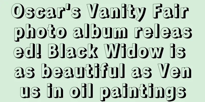 Oscar's Vanity Fair photo album released! Black Widow is as beautiful as Venus in oil paintings