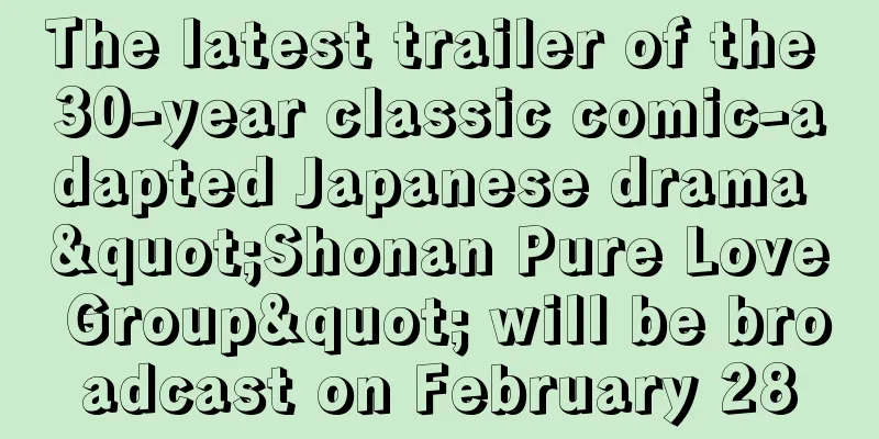 The latest trailer of the 30-year classic comic-adapted Japanese drama "Shonan Pure Love Group" will be broadcast on February 28