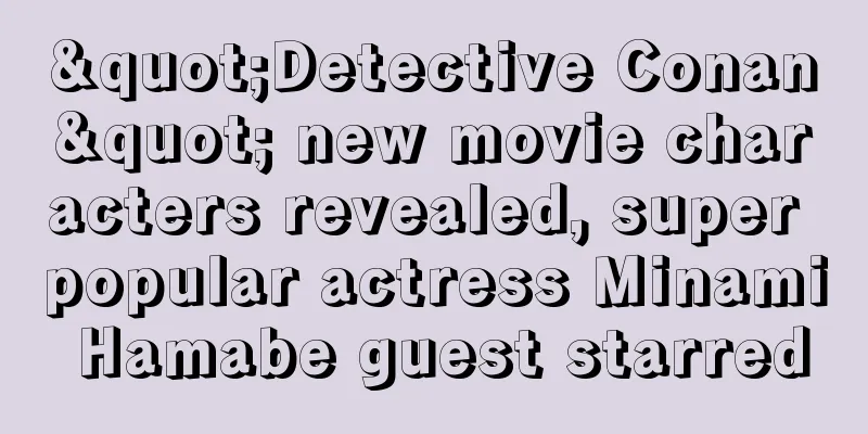 "Detective Conan" new movie characters revealed, super popular actress Minami Hamabe guest starred