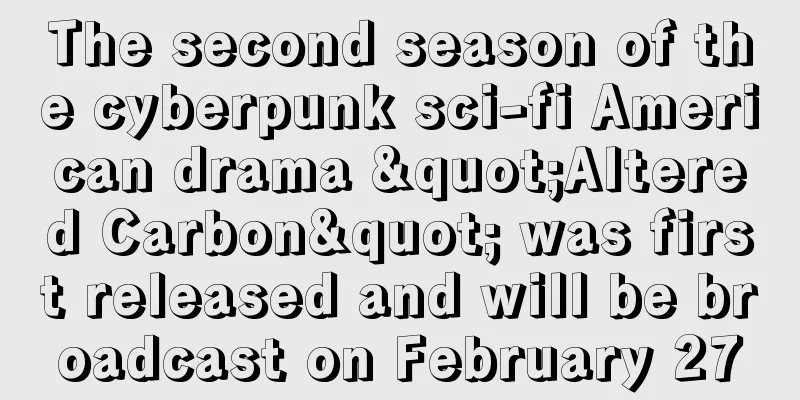 The second season of the cyberpunk sci-fi American drama "Altered Carbon" was first released and will be broadcast on February 27