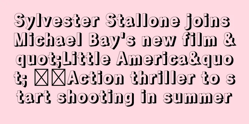 Sylvester Stallone joins Michael Bay's new film "Little America" ​​Action thriller to start shooting in summer
