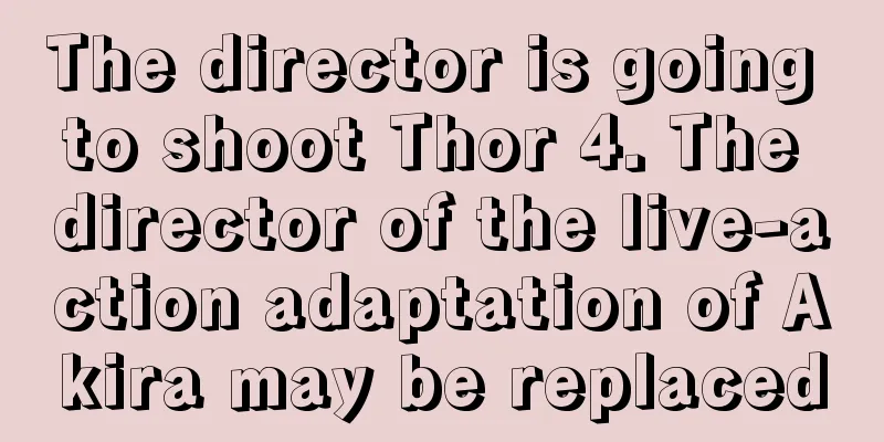The director is going to shoot Thor 4. The director of the live-action adaptation of Akira may be replaced
