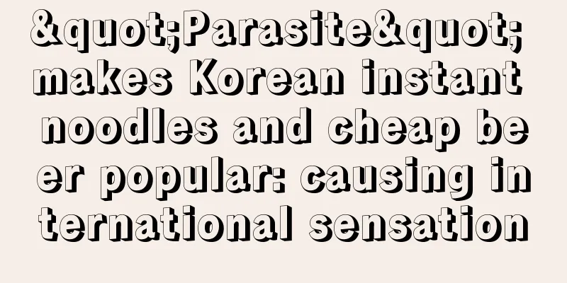 "Parasite" makes Korean instant noodles and cheap beer popular: causing international sensation