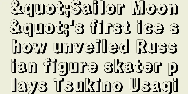 "Sailor Moon"'s first ice show unveiled Russian figure skater plays Tsukino Usagi