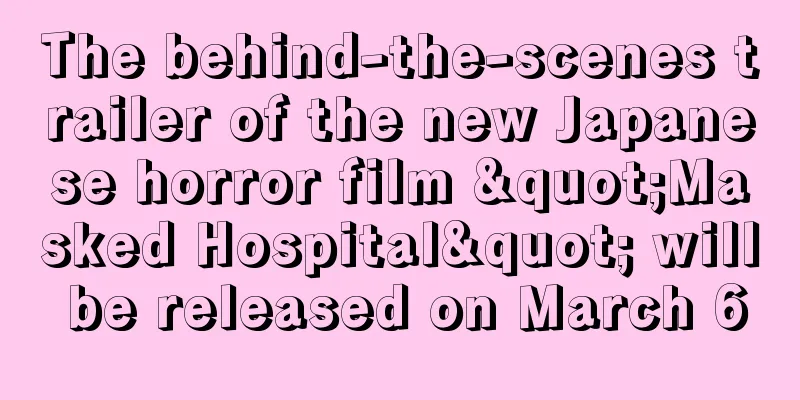 The behind-the-scenes trailer of the new Japanese horror film "Masked Hospital" will be released on March 6