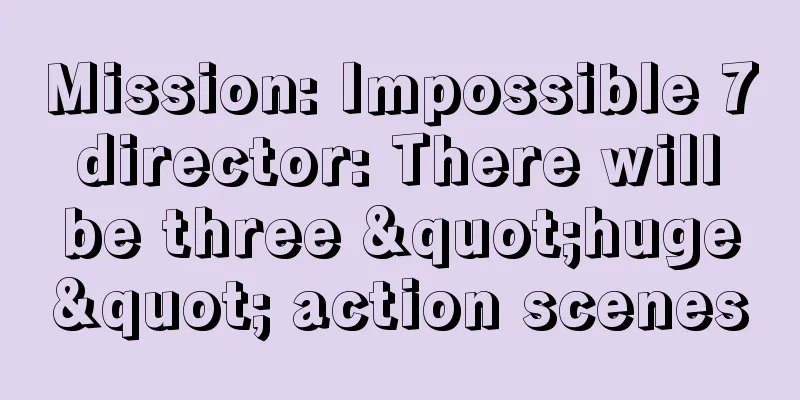 Mission: Impossible 7 director: There will be three "huge" action scenes