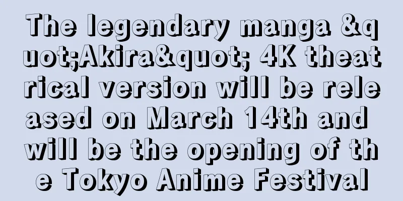The legendary manga "Akira" 4K theatrical version will be released on March 14th and will be the opening of the Tokyo Anime Festival