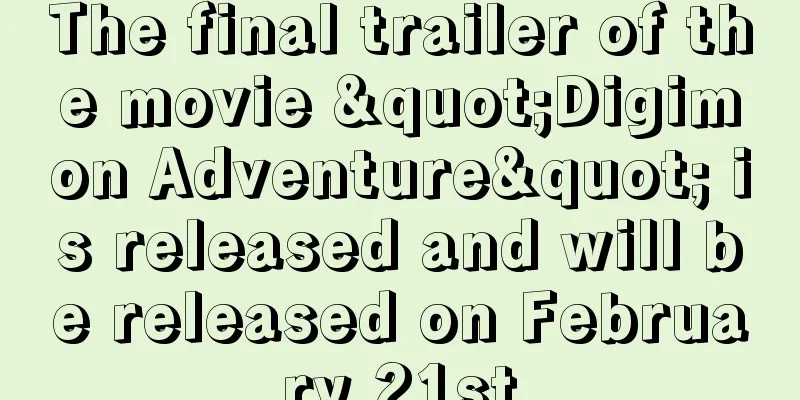 The final trailer of the movie "Digimon Adventure" is released and will be released on February 21st