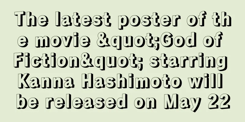 The latest poster of the movie "God of Fiction" starring Kanna Hashimoto will be released on May 22