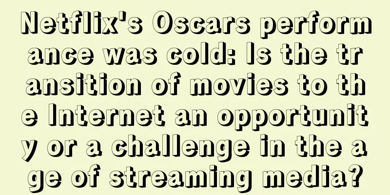 Netflix's Oscars performance was cold: Is the transition of movies to the Internet an opportunity or a challenge in the age of streaming media?