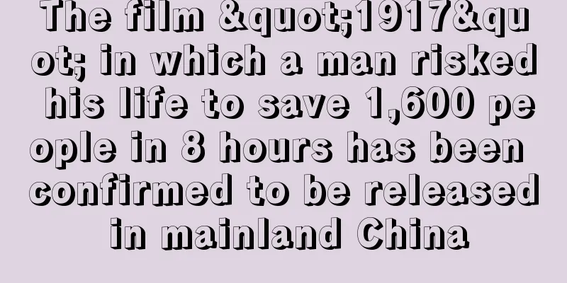 The film "1917" in which a man risked his life to save 1,600 people in 8 hours has been confirmed to be released in mainland China