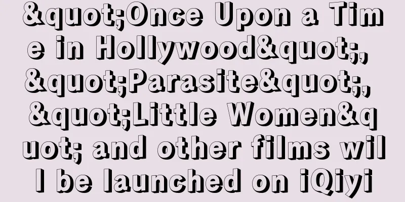 "Once Upon a Time in Hollywood", "Parasite", "Little Women" and other films will be launched on iQiyi