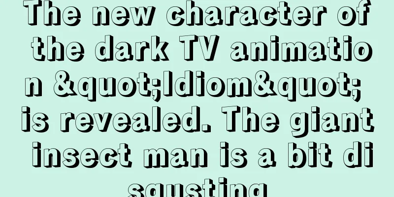 The new character of the dark TV animation "Idiom" is revealed. The giant insect man is a bit disgusting
