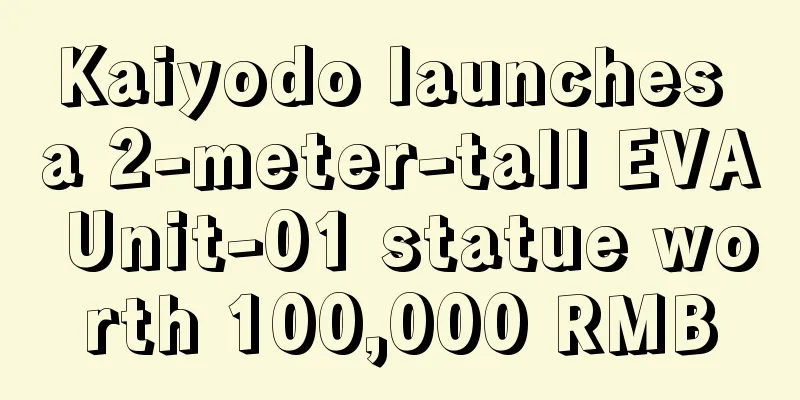 Kaiyodo launches a 2-meter-tall EVA Unit-01 statue worth 100,000 RMB