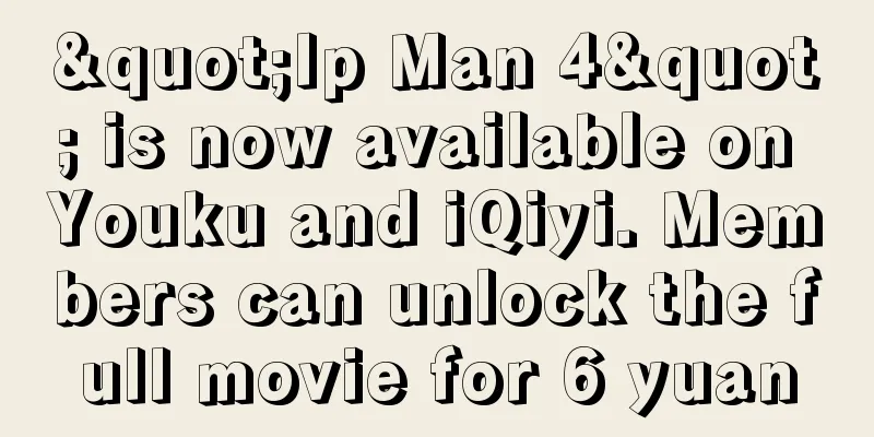 "Ip Man 4" is now available on Youku and iQiyi. Members can unlock the full movie for 6 yuan