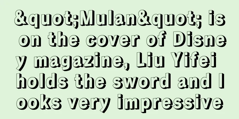 "Mulan" is on the cover of Disney magazine, Liu Yifei holds the sword and looks very impressive