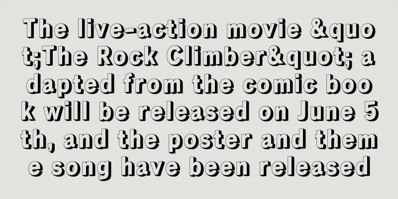 The live-action movie "The Rock Climber" adapted from the comic book will be released on June 5th, and the poster and theme song have been released