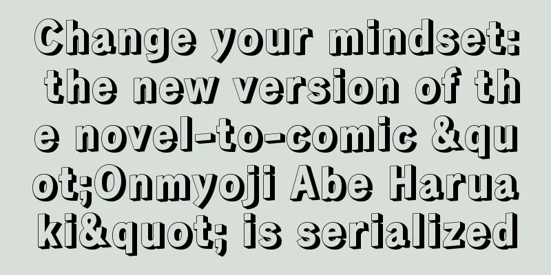 Change your mindset: the new version of the novel-to-comic "Onmyoji Abe Haruaki" is serialized